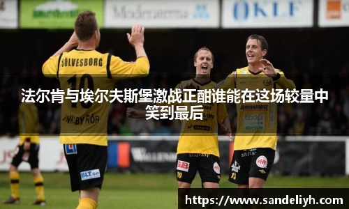法尔肯与埃尔夫斯堡激战正酣谁能在这场较量中笑到最后